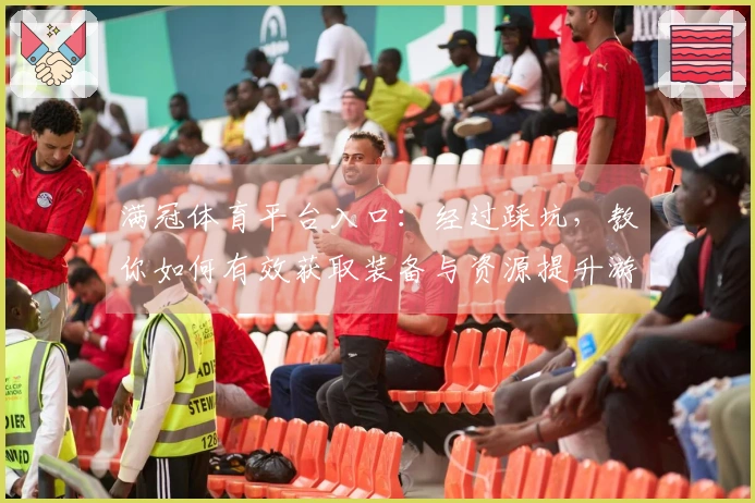 满冠体育平台入口：经过踩坑，教你如何有效获取装备与资源提升游戏体验