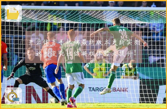开云体育手机端最新版本更新实测：这些变化让你游戏体验大提升！