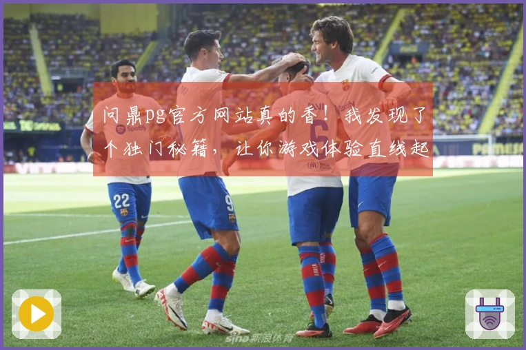 问鼎pg官方网站真的香！我发现了个独门秘籍，让你游戏体验直线起飞！