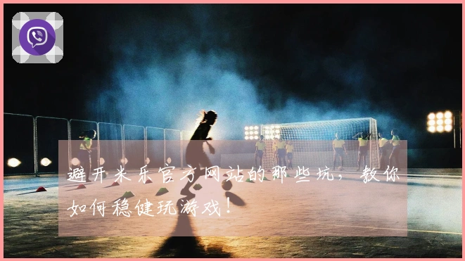 避开米乐官方网站的那些坑，教你如何稳健玩游戏！