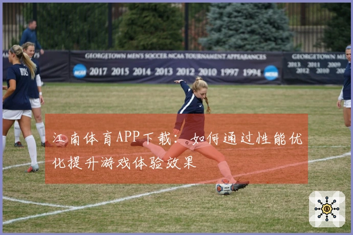 江南体育APP下载：如何通过性能优化提升游戏体验效果