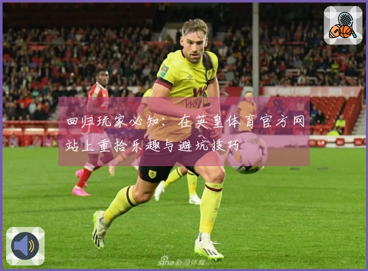 回归玩家必知：在英皇体育官方网站上重拾乐趣与避坑技巧