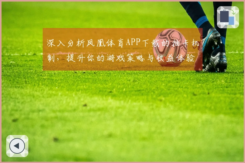 深入分析凤凰体育APP下载的抽卡机制，提升你的游戏策略与收益体验