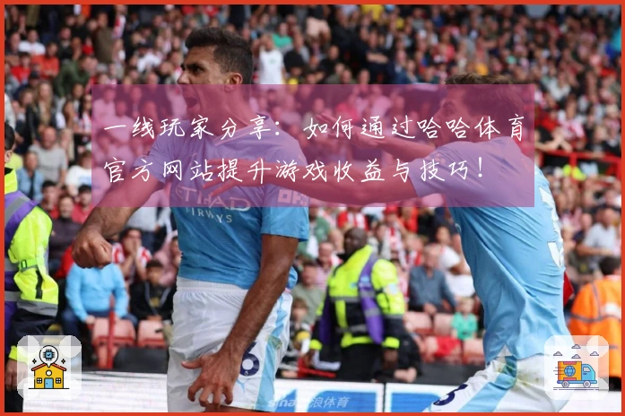 一线玩家分享：如何通过哈哈体育官方网站提升游戏收益与技巧！