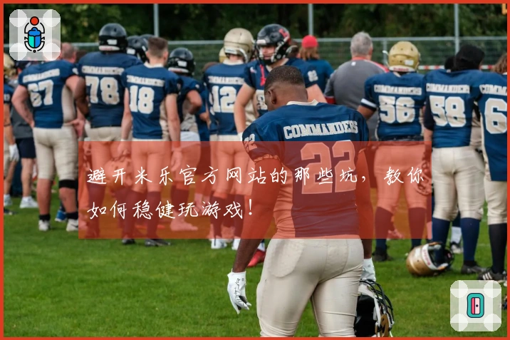 避开米乐官方网站的那些坑，教你如何稳健玩游戏！