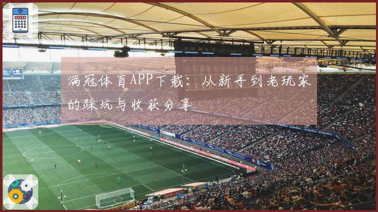 满冠体育APP下载：从新手到老玩家的踩坑与收获分享