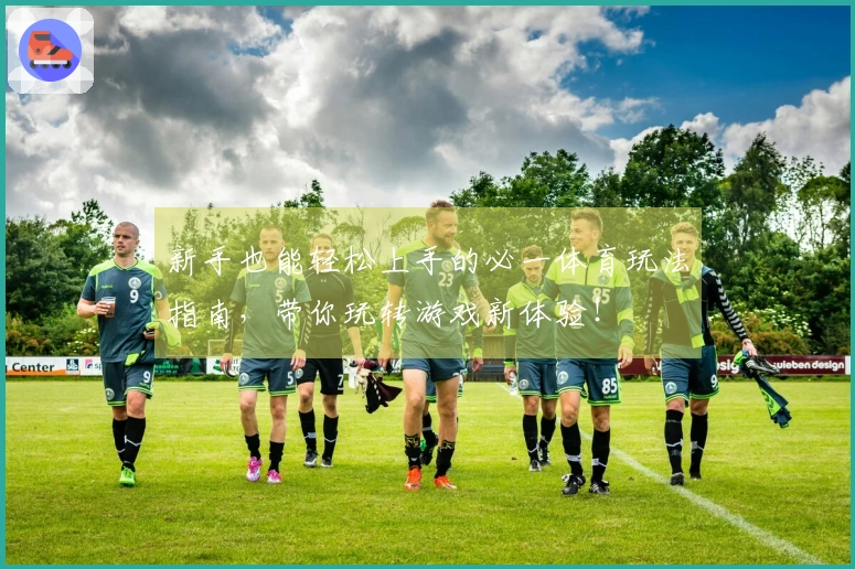 新手也能轻松上手的必一体育玩法指南，带你玩转游戏新体验！