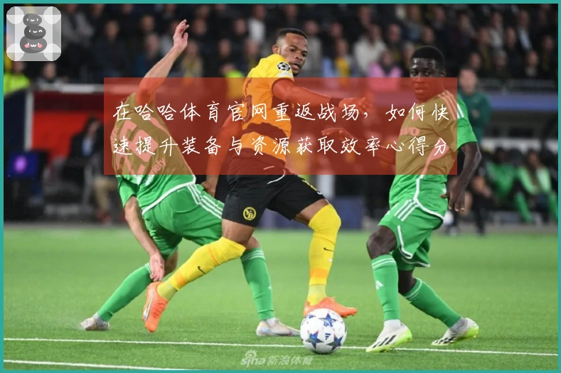 在哈哈体育官网重返战场，如何快速提升装备与资源获取效率心得分享