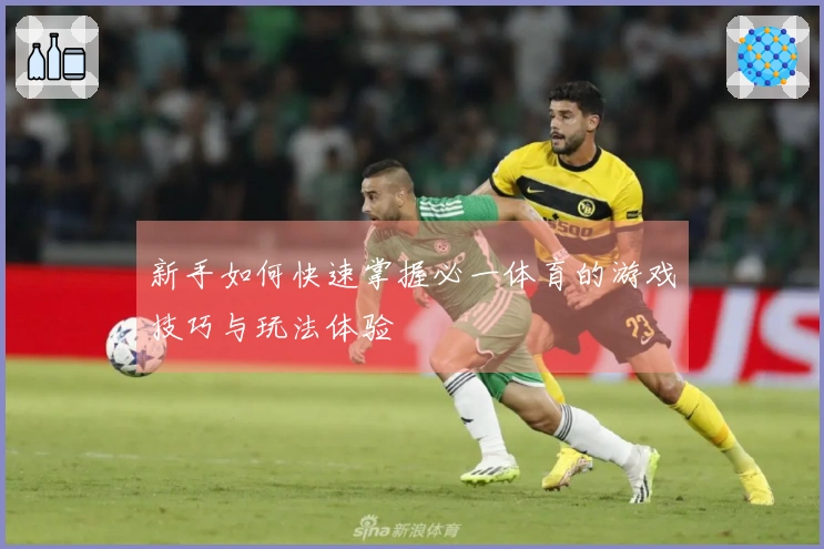 新手如何快速掌握必一体育的游戏技巧与玩法体验