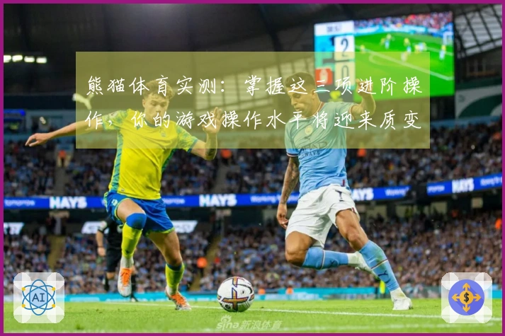 熊猫体育实测：掌握这三项进阶操作，你的游戏操作水平将迎来质变