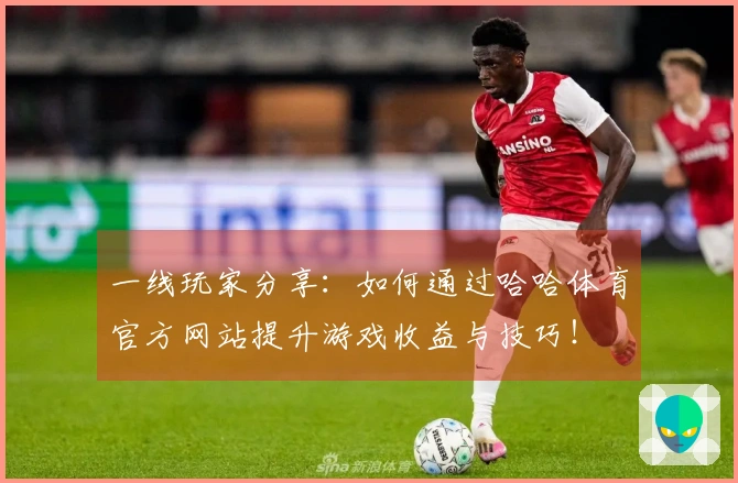 一线玩家分享：如何通过哈哈体育官方网站提升游戏收益与技巧！