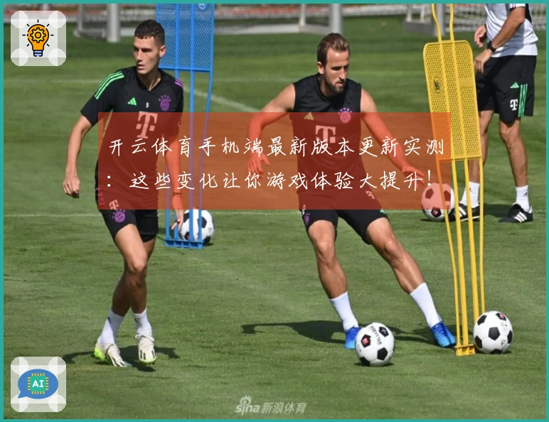 开云体育手机端最新版本更新实测：这些变化让你游戏体验大提升！
