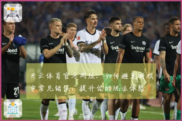 开云体育官方网址：如何避免游戏中常见错误，提升你的玩法体验