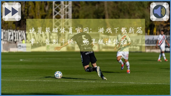 速览熊猫体育官网：游戏下载新篇章，告别卡顿，畅享极速体验！