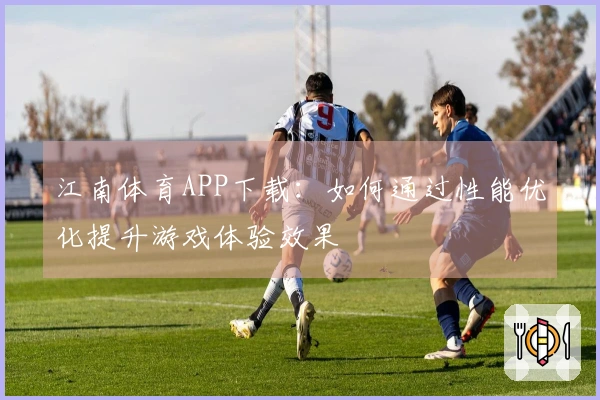 江南体育APP下载：如何通过性能优化提升游戏体验效果