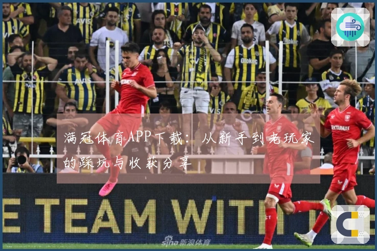 满冠体育APP下载：从新手到老玩家的踩坑与收获分享