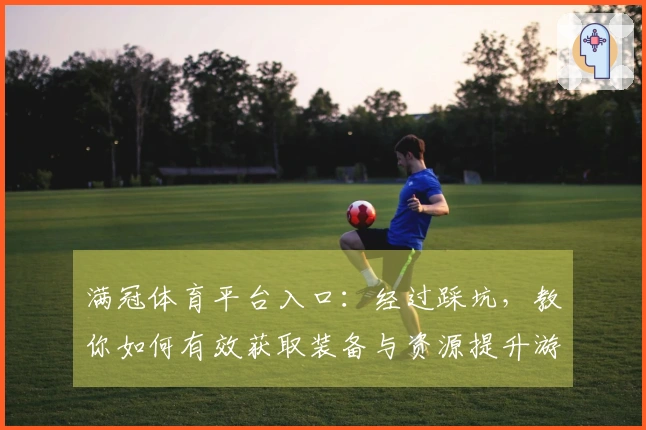 满冠体育平台入口：经过踩坑，教你如何有效获取装备与资源提升游戏体验
